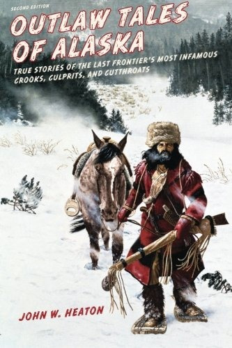 Outlaw Tales Of Alaska True Stories Of The Last Frontiers Mo
