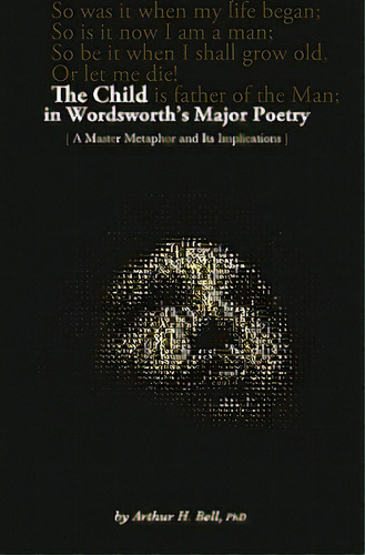 The Child In Wordsworth's Major Poetry: A Master Metaphor And Its Implications, De Bell Ph. D., Arthur H.. Editorial Createspace, Tapa Blanda En Inglés