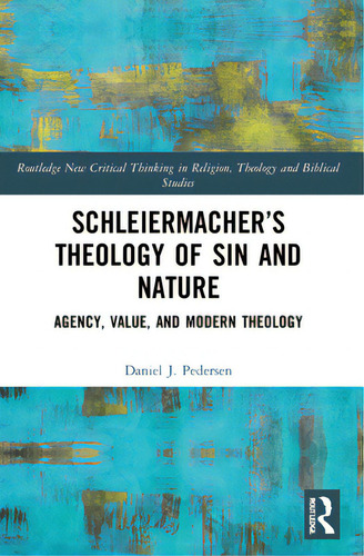 Schleiermacher's Theology Of Sin And Nature: Agency, Value, And Modern Theology, De Pedersen, Daniel J.. Editorial Routledge, Tapa Blanda En Inglés