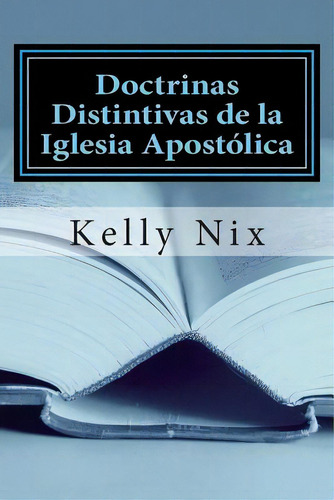 Doctrinas Distintivas De La Iglesia Apostãâ³lica: Una Perspectiva Apostãâ³lica Pentecostal Sobr..., De Nix, Kelly. Editorial Createspace, Tapa Blanda En Español