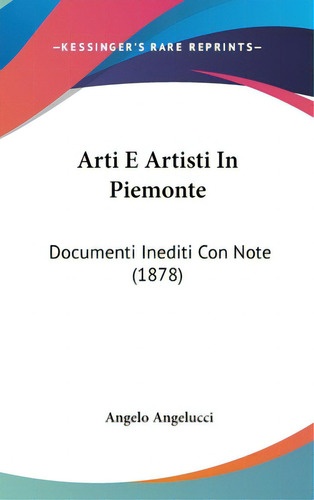 Arti E Artisti In Piemonte: Documenti Inediti Con Note (1878), De Angelucci, Angelo. Editorial Kessinger Pub Llc, Tapa Dura En Inglés