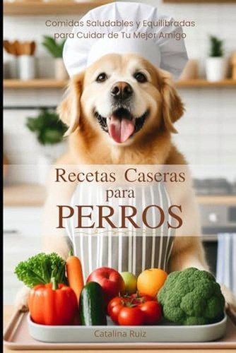 Recetas Caseras Para Perros: Comidas Saludables Y Equilibrad