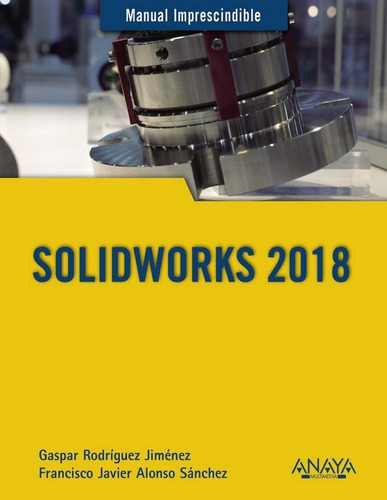Solidworks 2018: Manual Imprescindible, De Rodríguez Jiménez, Gaspar;alonso Sánchez, Francisco Javier., Vol. 1. Editorial Anaya Multimedia, Tapa Blanda En Español