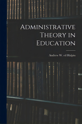Administrative Theory In Education, De Halpin, Andrew W. (andrew Williams) Ed. Editorial Hassell Street Pr, Tapa Blanda En Inglés