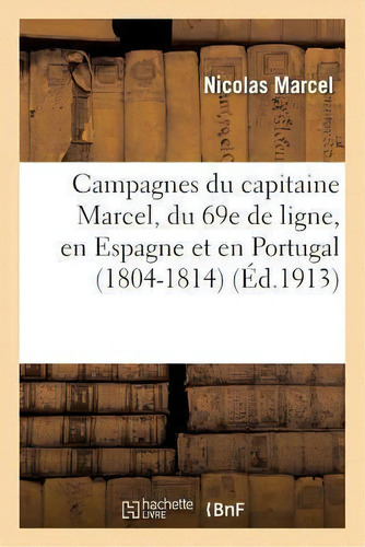 Campagnes Du Capitaine Marcel, Du 69e De Ligne, En Espagne Et En Portugal (1804-1814), De Marcel-n., Vol. 1. Editorial Hachette Livre - Bnf, Tapa Blanda, Edición Éd.1913 En Francés