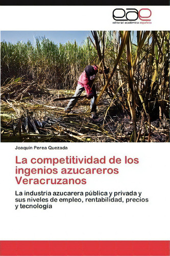 La Competitividad De Los Ingenios Azucareros Veracruzanos, De Perea Quezada Joaquin. Eae Editorial Academia Espanola, Tapa Blanda En Español