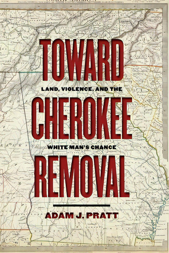Toward Cherokee Removal: Land, Violence, And The White Man's Chance, De Pratt, Adam J.. Editorial Univ Of Georgia Pr, Tapa Blanda En Inglés