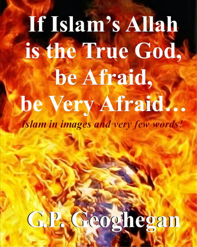If Islam's Allah Is The True God, Be Afraid, Be Very Afraid, De Geoghegan, G. P.. Editorial Createspace, Tapa Blanda En Inglés