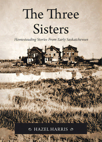 The Three Sisters: Homesteading Stories From Early Saskatchewan, De Harris, Hazel. Editorial Tellwell Talent, Tapa Blanda En Inglés
