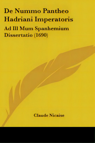 De Nummo Pantheo Hadriani Imperatoris: Ad Ill Mum Spanhemium Dissertatio (1690), De Nicaise, Claude. Editorial Kessinger Pub Llc, Tapa Blanda En Inglés