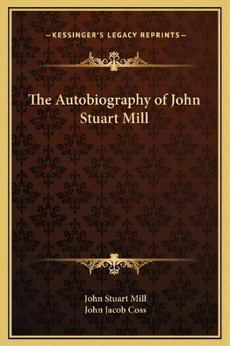 The Autobiography Of John Stuart Mill, De John Stuart Mill. Editorial Kessinger Publishing, Tapa Dura En Inglés