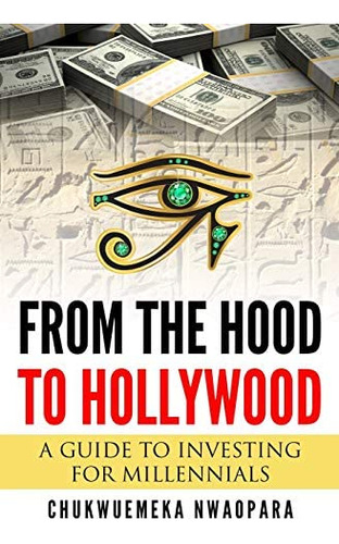From The Hood To Hollywood: A Guide To Investing For Millennials, De Nwaopara, Chukwuemeka. Editorial Majestic Cyber Enterprises, Tapa Blanda En Inglés