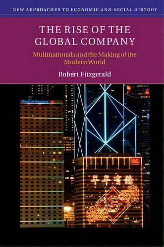 The Rise Of The Global Company : Multinationals And The Making Of The Modern World, De Robert Fitzgerald. Editorial Cambridge University Press, Tapa Blanda En Inglés