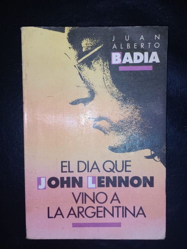 El Día Que John Lennon Vino A Argentina Juan Alberto Badía