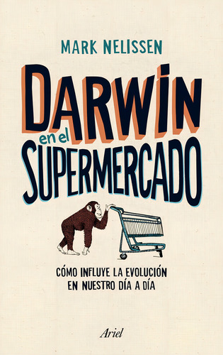 Darwin en el supermercado: Cómo influye la evolución en nuestro día a día, de Nelissen, Mark. Claves Editorial Ariel México, tapa blanda en español, 2013