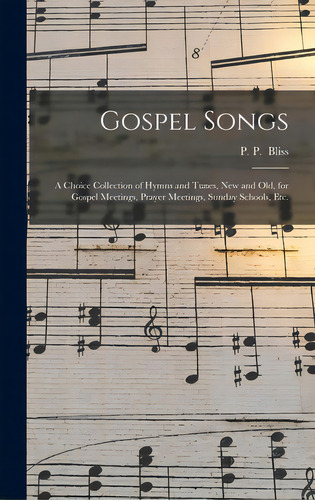 Gospel Songs: A Choice Collection Of Hymns And Tunes, New And Old, For Gospel Meetings, Prayer Me..., De Bliss, P. P. (philip Paul). Editorial Legare Street Pr, Tapa Dura En Inglés