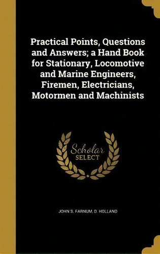 Practical Points, Questions And Answers; A Hand Book For Stationary, Locomotive And Marine Engine..., De John S Farnum. Editorial Wentworth Press, Tapa Dura En Inglés