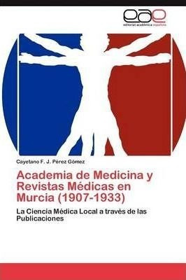 Academia De Medicina Y Revistas Medicas En Murcia (1907-1...