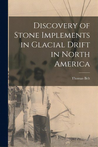 Discovery Of Stone Implements In Glacial Drift In North America [microform], De Belt, Thomas 1832-1878. Editorial Legare Street Pr, Tapa Blanda En Inglés