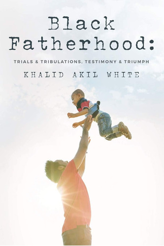 Libro: Black Fatherhood: Trials & Tribulations, Testimony &