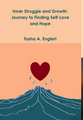 Inner Struggle And Growth: Journey To Finding Self-love And Hope, De Englert, Tasha., Vol. 1. Editorial Lulu Pr, Tapa Dura En Inglés