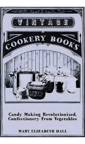Candy Making Revolutionized, Confectionery From Vegetables, De Mary Elizabeth Hall. Editorial Read Books, Tapa Blanda En Inglés
