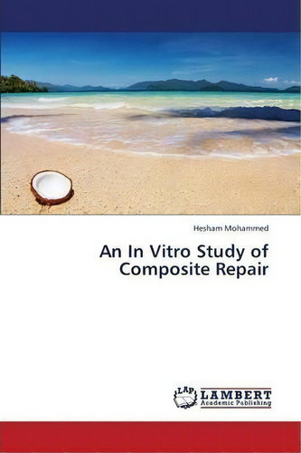 An In Vitro Study Of Composite Repair, De Mohammed Hesham. Editorial Lap Lambert Academic Publishing, Tapa Blanda En Inglés