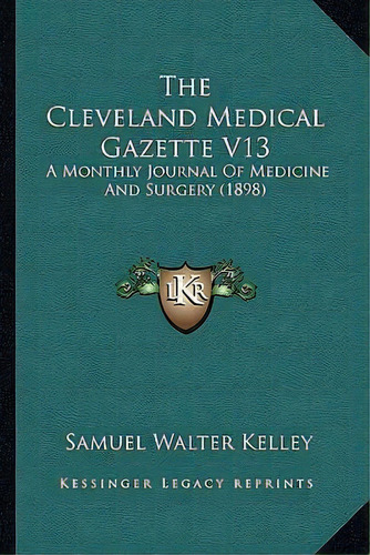 The Cleveland Medical Gazette V13 : A Monthly Journal Of Medicine And Surgery (1898), De Samuel Walter Kelley. Editorial Kessinger Publishing, Tapa Blanda En Inglés