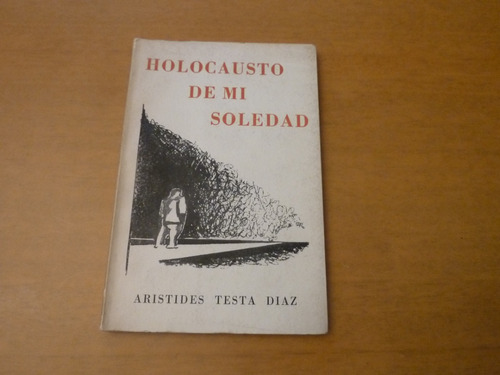 Aristides Testa Díaz. Holocausto De Mi Soledad. Firmado