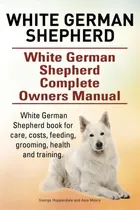 Comprar White German Shepherd. White German Shepherd Complete Owners Manual. White German Shepherd Book F..., De George Hoppendale. Editorial Aav Publishing White German Shepherd, Tapa Blanda En Inglés