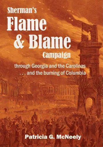 Sherman's Flame And Blame Campaign Through Georgia And The Carolinas, De Patricia G Mcneely. Editorial Pat Mcneely, Tapa Blanda En Inglés