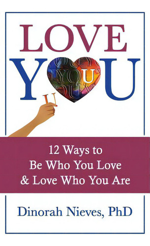 Love You: 12 Ways To Be Who You Love & Love Who You Are, De Nieves Phd, Dinorah., Vol. 1. Editorial Lightning Source Inc, Tapa Blanda En Inglés