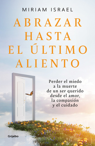 Abrazar Hasta El Último Aliento: Perder El Miedo A La Muerte De Un Ser Querido Desde El Amor, La Compasión Y El Cuidado, De Israel, Miriam. Serie Autoayuda Y Superación Editorial Grijalbo, Tapa Blanda