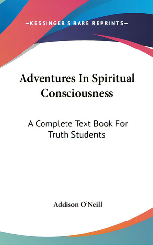Adventures In Spiritual Consciousness: A Complete Text Book For Truth Students, De O'neill, Addison. Editorial Kessinger Pub Llc, Tapa Dura En Inglés