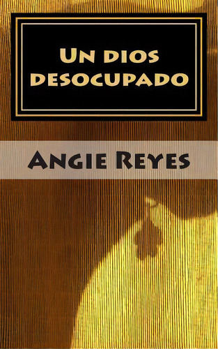 Un Dios Desocupado, De Angie Reyes Melo. Editorial Createspace Independent Publishing Platform, Tapa Blanda En Español