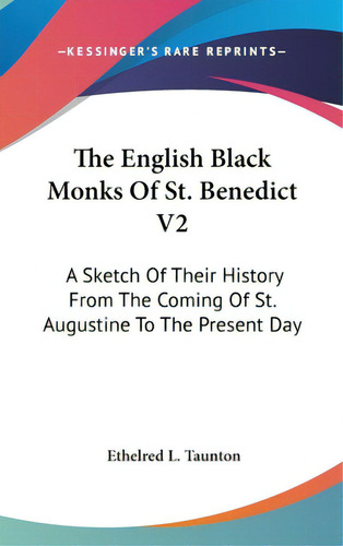 The English Black Monks Of St. Benedict V2: A Sketch Of Their History From The Coming Of St. Augu..., De Taunton, Ethelred L.. Editorial Kessinger Pub Llc, Tapa Dura En Inglés