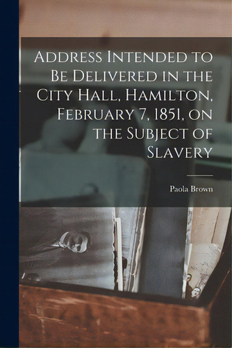 Address Intended To Be Delivered In The City Hall, Hamilton, February 7, 1851, On The Subject Of ..., De Brown, Paola. Editorial Legare Street Pr, Tapa Blanda En Inglés