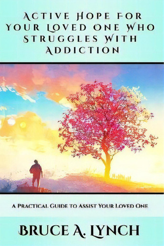 Active Hope For Your Loved One Who Struggles With Addiction : A Practical Guide To Assist Your Lo..., De Bruce A Lynch. Editorial Active Hope Counseling, Tapa Blanda En Inglés