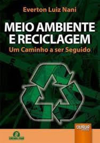 Meio Ambiente E Reciclagem   Um Caminho A Ser Seguido: Meio Ambiente E Reciclagem   Um Caminho A Ser Seguido, De Nani, Everton Luiz. Editora Jurua, Capa Mole Em Português