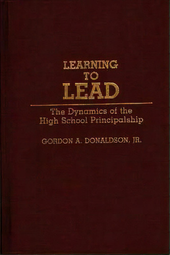 Learning To Lead : The Dynamics Of The High School Principalship, De Gordon A. Donaldson. Editorial Abc-clio, Tapa Dura En Inglés