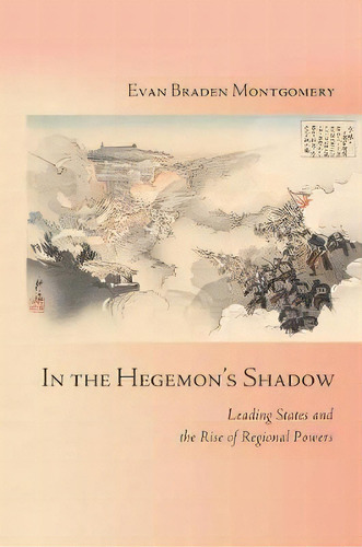 In The Hegemon's Shadow : Leading States And The Rise Of Regional Powers, De Evan Braden Montgomery. Editorial Cornell University Press, Tapa Dura En Inglés