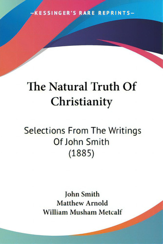 The Natural Truth Of Christianity: Selections From The Writings Of John Smith (1885), De Smith, John., Vol. 1. Editorial Kessinger Pub Llc, Tapa Blanda En Inglés