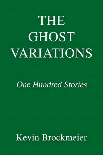 The Ghost Variations : One Hundred Stories, De Kevin Brockmeier., Vol. 1. Editorial Random House Usa Inc, Tapa Dura En Inglés