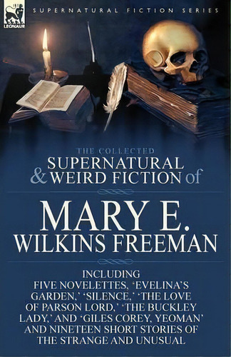 The Collected Supernatural And Weird Fiction Of Mary E. Wilkins Freeman, De Mary E Wilkins Freeman. Editorial Leonaur Ltd, Tapa Blanda En Inglés