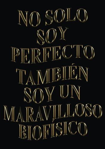 No Solo Soy Perfecto Tambien Soy Un Maravilloso Biofisico: A