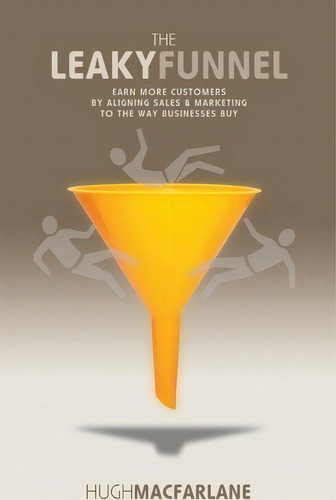 The Leaky Funnel: Earn More Customers By Aligning Sales & Marketing To The Way Businesses Buy, De Hugh Macfarlane., Vol. 1. Editorial Mathmarketing Pty Limited, Tapa Blanda En Inglés