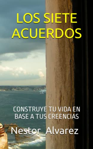 Los Siete Acuerdos: Construye Tu Vida En Base A Tus Creencia