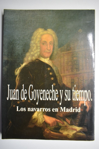 Juan De Goyeneche Y Su Tiempo: Los Navarros En Madrid   C168