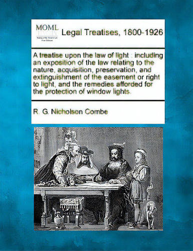 A Treatise Upon The Law Of Light: Including An Exposition Of The Law Relating To The Nature, Acqu..., De Combe, R. G. Nicholson. Editorial Gale Making Of Modern Law, Tapa Blanda En Inglés