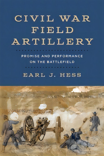 Civil War Field Artillery : Promise And Performance On The Battlefield, De Earl J. Hess. Editorial Louisiana State University Press, Tapa Dura En Inglés